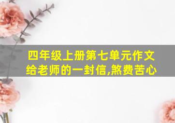 四年级上册第七单元作文给老师的一封信,煞费苦心