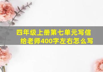 四年级上册第七单元写信给老师400字左右怎么写