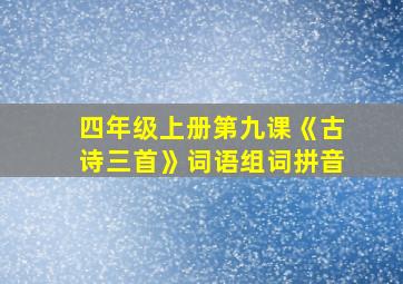 四年级上册第九课《古诗三首》词语组词拼音