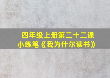 四年级上册第二十二课小练笔《我为什尔读书》