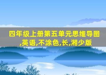 四年级上册第五单元思维导图,英语,不涂色,长,湘少版