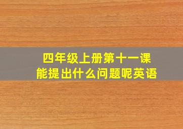 四年级上册第十一课能提出什么问题呢英语