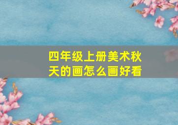 四年级上册美术秋天的画怎么画好看