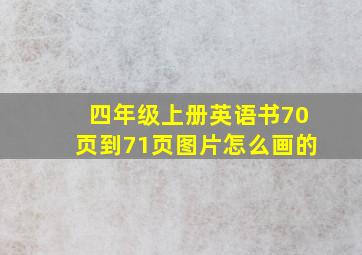 四年级上册英语书70页到71页图片怎么画的