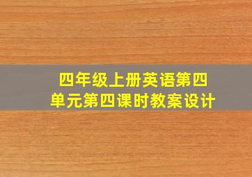 四年级上册英语第四单元第四课时教案设计