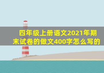 四年级上册语文2021年期末试卷的做文400字怎么写的