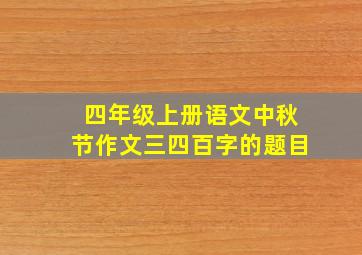 四年级上册语文中秋节作文三四百字的题目