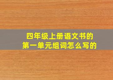 四年级上册语文书的第一单元组词怎么写的