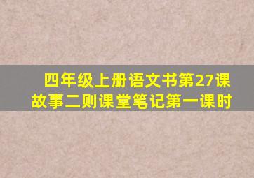 四年级上册语文书第27课故事二则课堂笔记第一课时