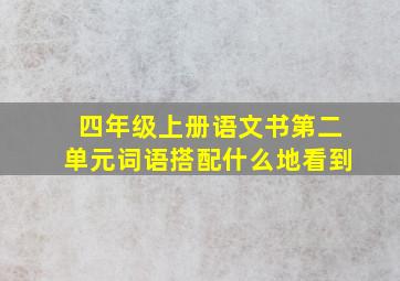 四年级上册语文书第二单元词语搭配什么地看到