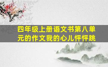 四年级上册语文书第八单元的作文我的心儿怦怦跳