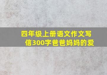 四年级上册语文作文写信300字爸爸妈妈的爱