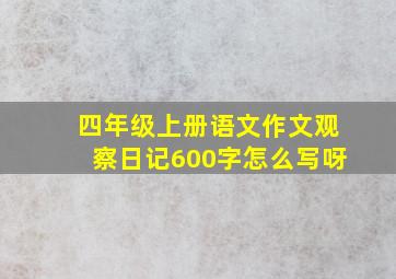 四年级上册语文作文观察日记600字怎么写呀