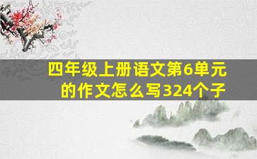 四年级上册语文第6单元的作文怎么写324个子