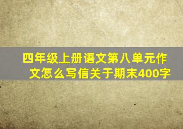 四年级上册语文第八单元作文怎么写信关于期末400字