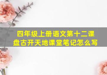 四年级上册语文第十二课盘古开天地课堂笔记怎么写