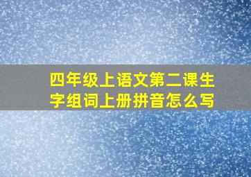 四年级上语文第二课生字组词上册拼音怎么写