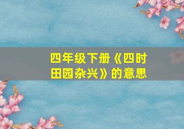 四年级下册《四时田园杂兴》的意思