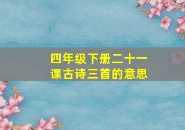 四年级下册二十一课古诗三首的意思