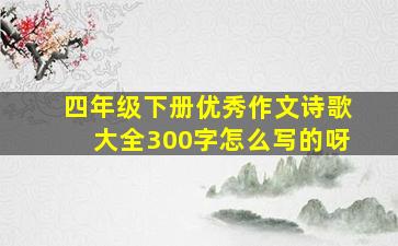 四年级下册优秀作文诗歌大全300字怎么写的呀