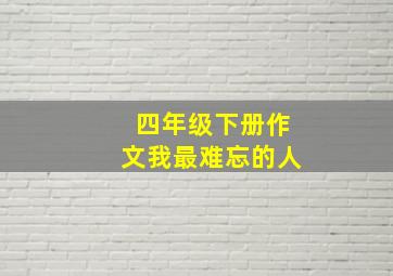 四年级下册作文我最难忘的人