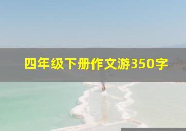 四年级下册作文游350字