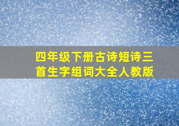 四年级下册古诗短诗三首生字组词大全人教版