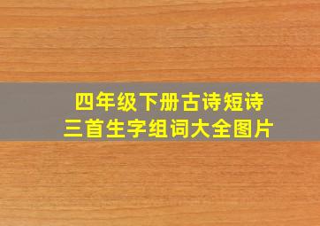 四年级下册古诗短诗三首生字组词大全图片