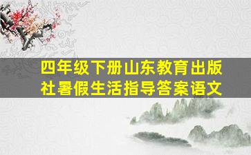 四年级下册山东教育出版社暑假生活指导答案语文