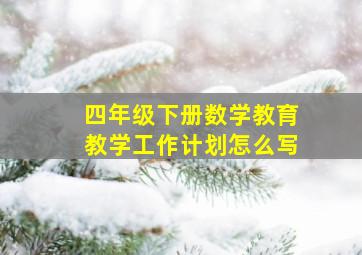 四年级下册数学教育教学工作计划怎么写