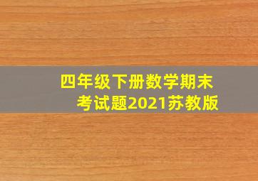 四年级下册数学期末考试题2021苏教版