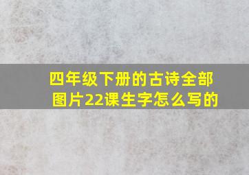 四年级下册的古诗全部图片22课生字怎么写的