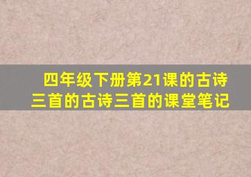 四年级下册第21课的古诗三首的古诗三首的课堂笔记