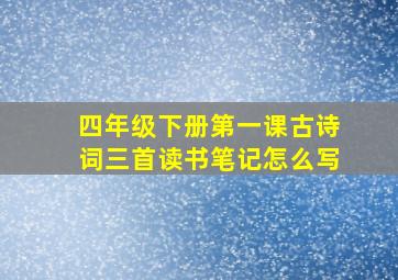 四年级下册第一课古诗词三首读书笔记怎么写