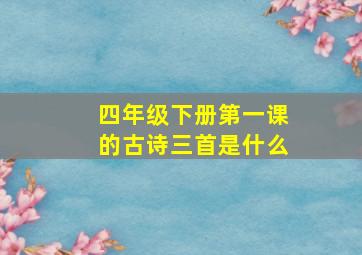 四年级下册第一课的古诗三首是什么