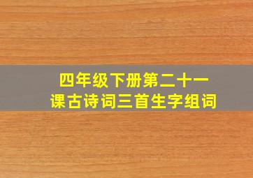 四年级下册第二十一课古诗词三首生字组词