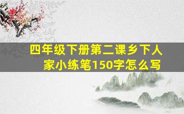 四年级下册第二课乡下人家小练笔150字怎么写