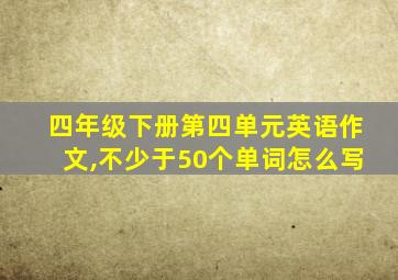 四年级下册第四单元英语作文,不少于50个单词怎么写