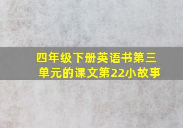 四年级下册英语书第三单元的课文第22小故事