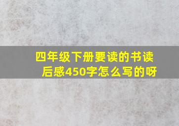 四年级下册要读的书读后感450字怎么写的呀