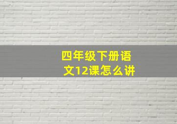 四年级下册语文12课怎么讲