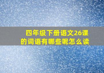 四年级下册语文26课的词语有哪些呢怎么读