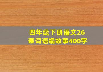 四年级下册语文26课词语编故事400字