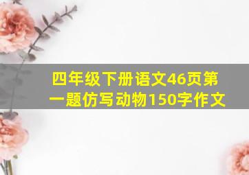 四年级下册语文46页第一题仿写动物150字作文