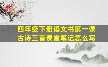 四年级下册语文书第一课古诗三首课堂笔记怎么写