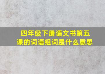 四年级下册语文书第五课的词语组词是什么意思