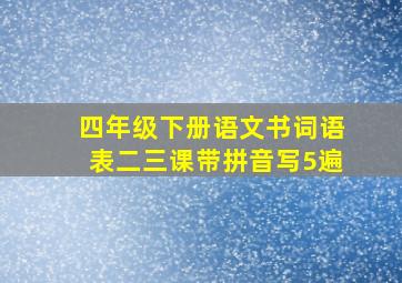 四年级下册语文书词语表二三课带拼音写5遍