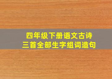 四年级下册语文古诗三首全部生字组词造句