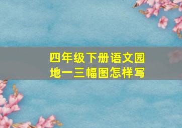 四年级下册语文园地一三幅图怎样写