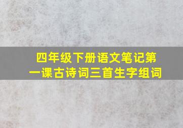 四年级下册语文笔记第一课古诗词三首生字组词